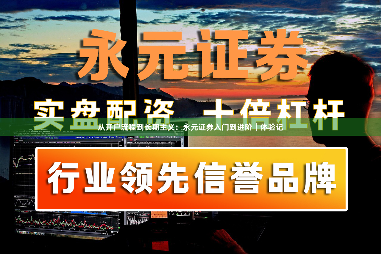 从开户流程到长期主义：永元证券入门到进阶｜体验记