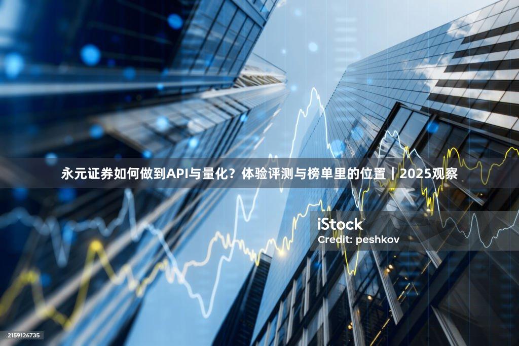 永元证券如何做到API与量化？体验评测与榜单里的位置｜2025观察