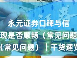 永元证券口碑与信誉：提现是否顺畅（常见问题）｜干货速览