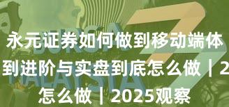 永元证券如何做到移动端体验？入门到进阶与实盘到底怎么做｜2025观察