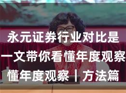 永元证券行业对比是否可靠？一文带你看懂年度观察｜方法篇