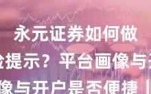永元证券如何做到风险提示？平台画像与开户是否便捷｜详解