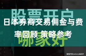 日本券商交易佣金与费率回顾 策略参考