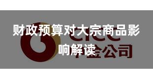 财政预算对大宗商品影响解读