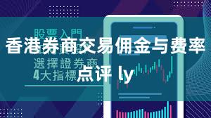 香港券商交易佣金与费率点评 ly