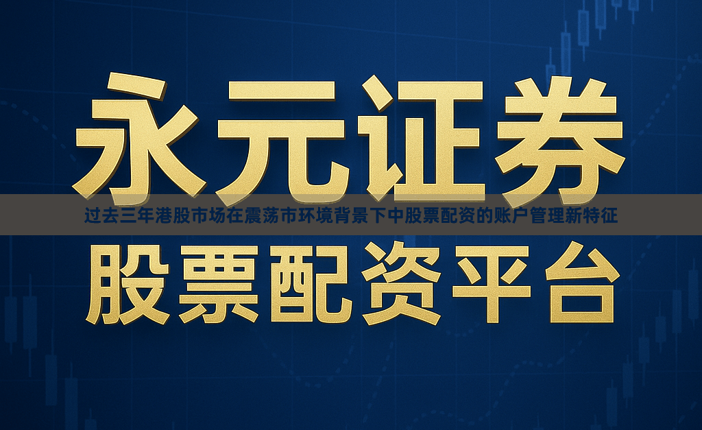 过去三年港股市场在震荡市环境背景下中股票配资的账户管理新特征