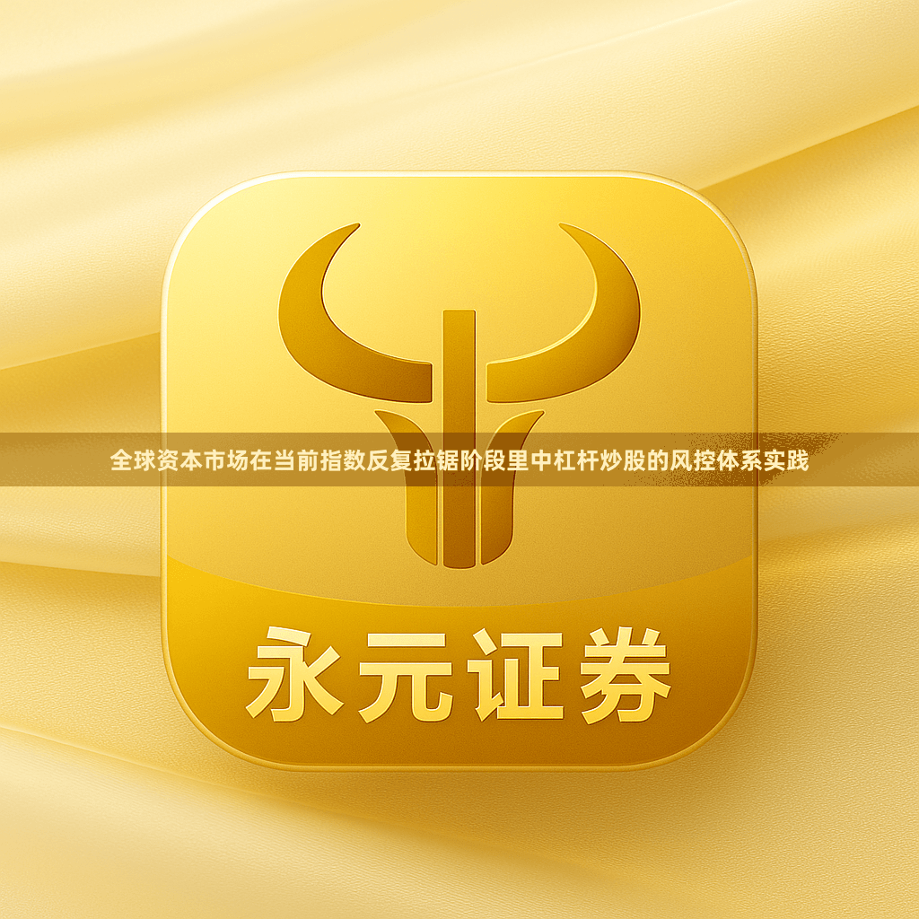 全球资本市场在当前指数反复拉锯阶段里中杠杆炒股的风控体系实践