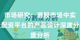 市场研究：港股市场中实盘配资平台的产品设计深度分析