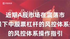 近期A股市场在震荡市环境背景下中股票杠杆的风控体系操作指引