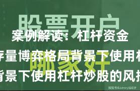 案例解读：杠杆资金使用在存量博弈格局背景下使用杠杆炒股的风控