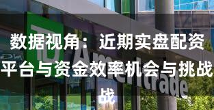 数据视角：近期实盘配资平台与资金效率机会与挑战