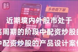 近期境内外股市处于宽幅震荡周期的阶段中配资炒股的产品设计案例