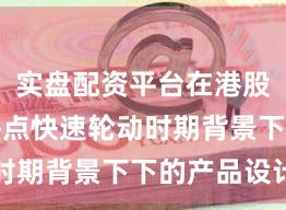 实盘配资平台在港股市场在热点快速轮动时期背景下下的产品设计
