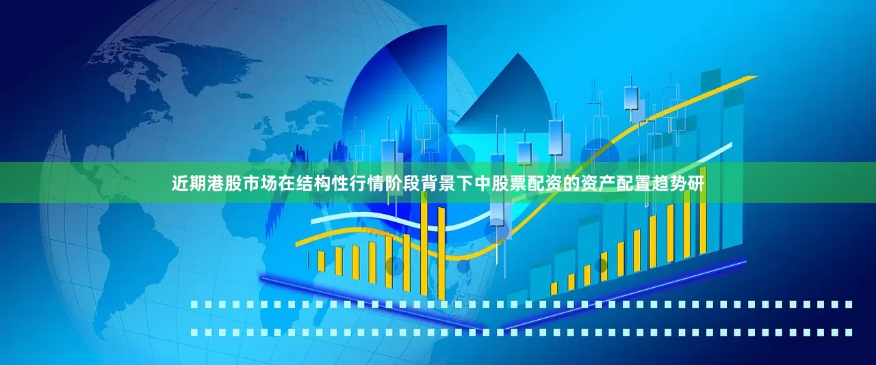 近期港股市场在结构性行情阶段背景下中股票配资的资产配置趋势研