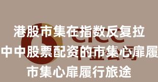 港股市集在指数反复拉锯阶段中中股票配资的市集心扉履行旅途