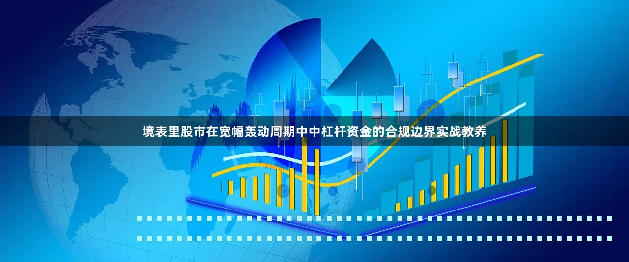 境表里股市在宽幅轰动周期中中杠杆资金的合规边界实战教养