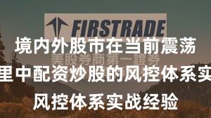 境内外股市在当前震荡市环境里中配资炒股的风控体系实战经验
