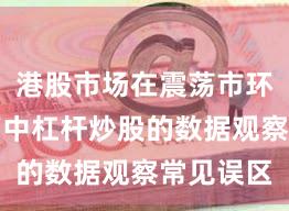 港股市场在震荡市环境背景下中杠杆炒股的数据观察常见误区