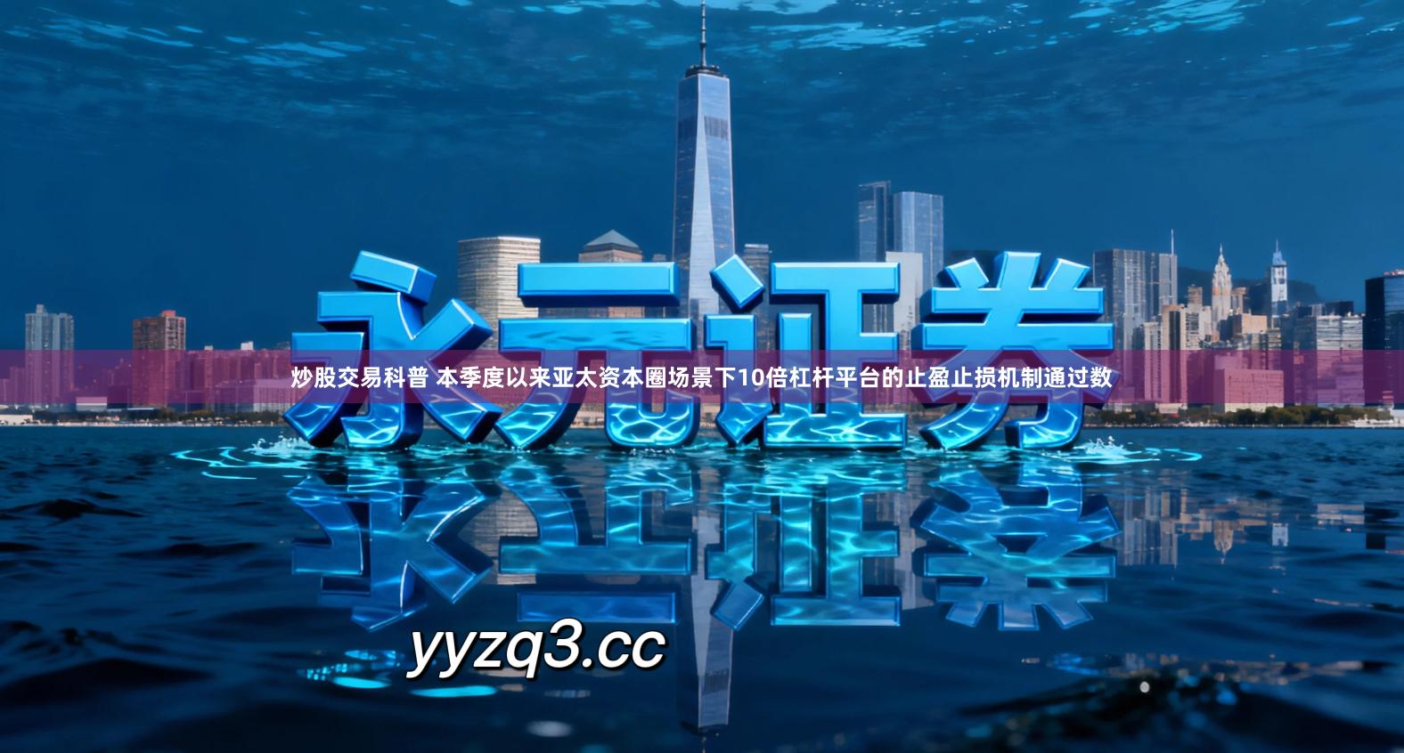 炒股交易科普 本季度以来亚太资本圈场景下10倍杠杆平台的止盈止损机制通过数