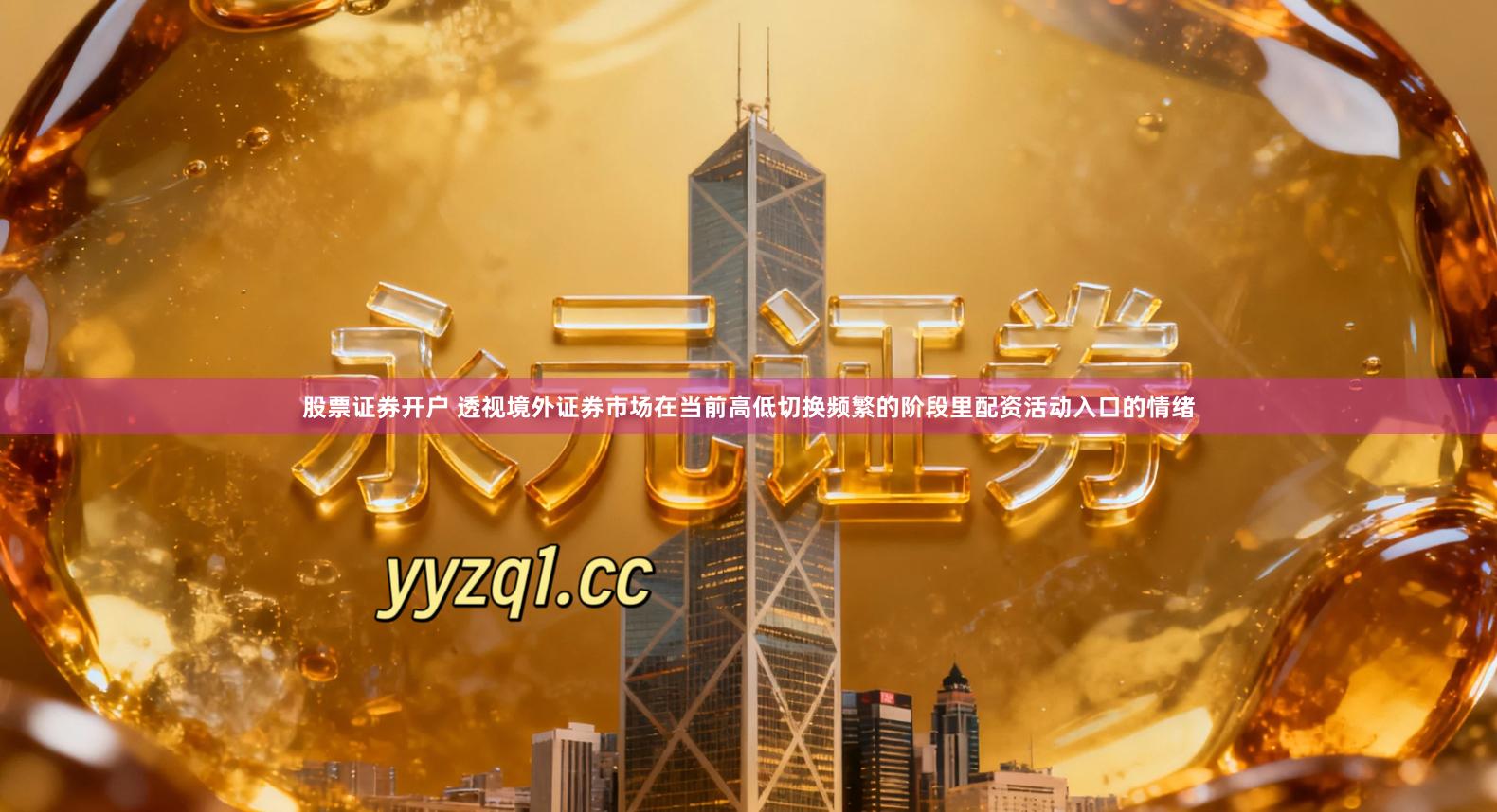 股票证券开户 透视境外证券市场在当前高低切换频繁的阶段里配资活动入口的情绪