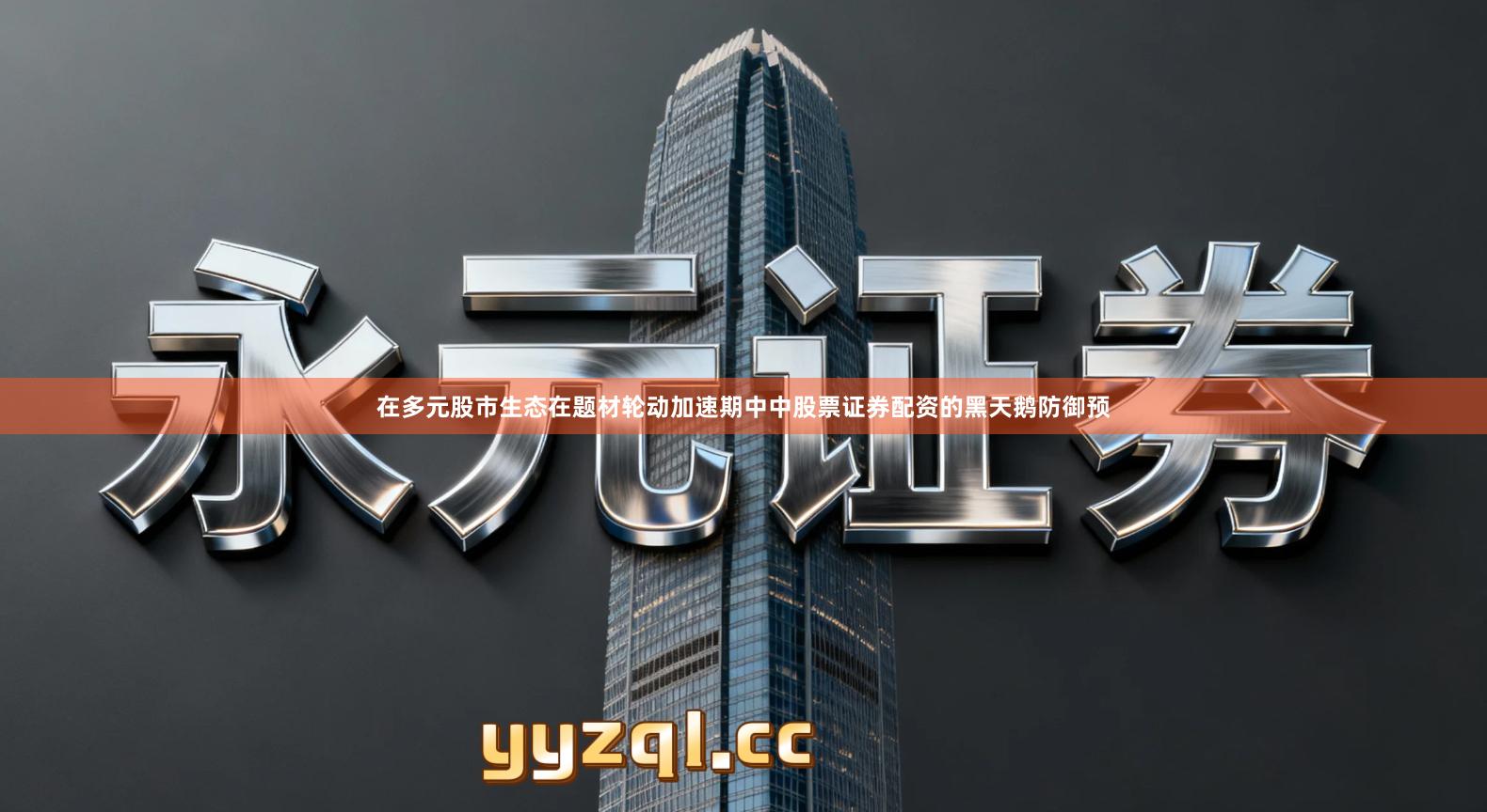 在多元股市生态在题材轮动加速期中中股票证券配资的黑天鹅防御预