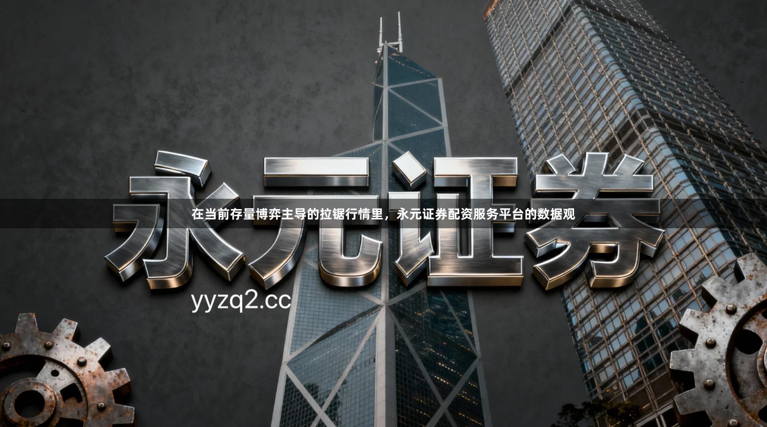 在当前存量博弈主导的拉锯行情里，永元证券配资服务平台的数据观