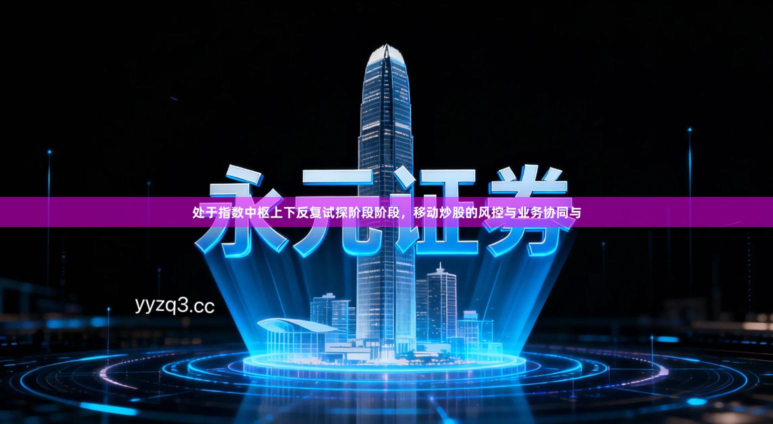 处于指数中枢上下反复试探阶段阶段，移动炒股的风控与业务协同与