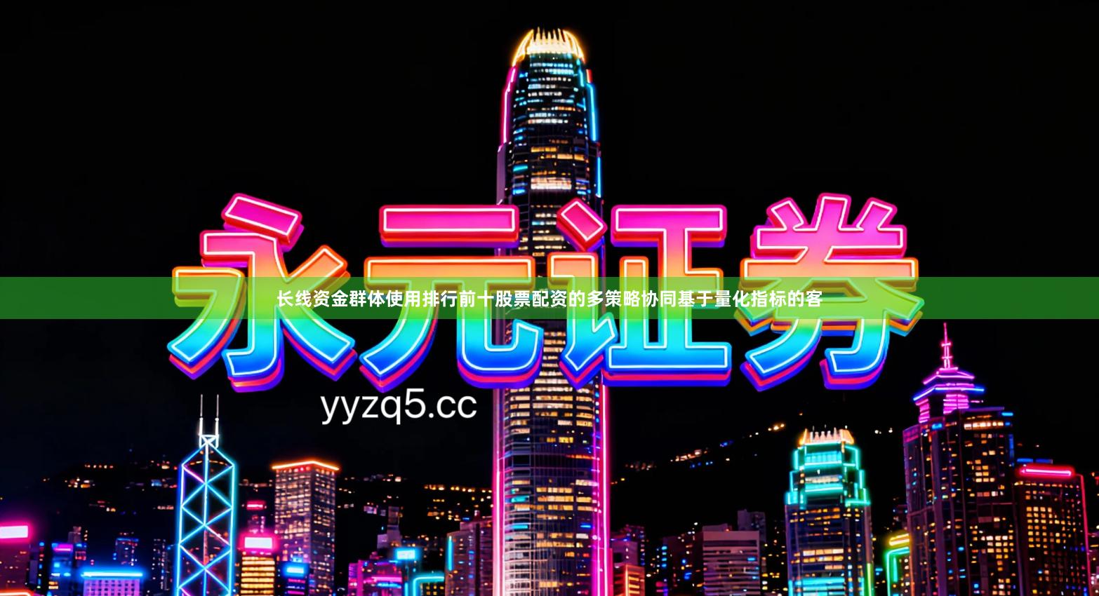 长线资金群体使用排行前十股票配资的多策略协同基于量化指标的客