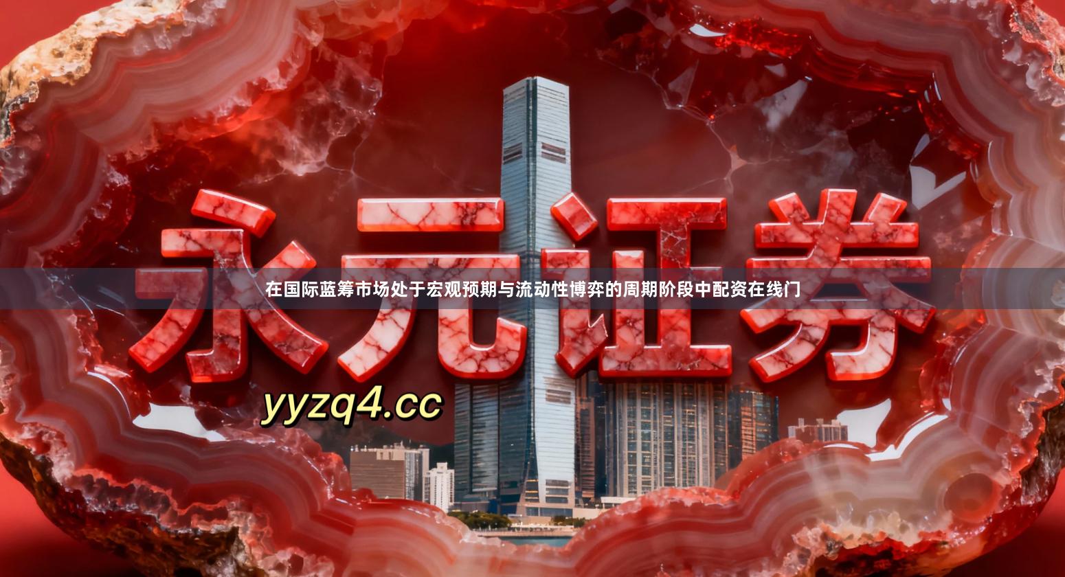 在国际蓝筹市场处于宏观预期与流动性博弈的周期阶段中配资在线门