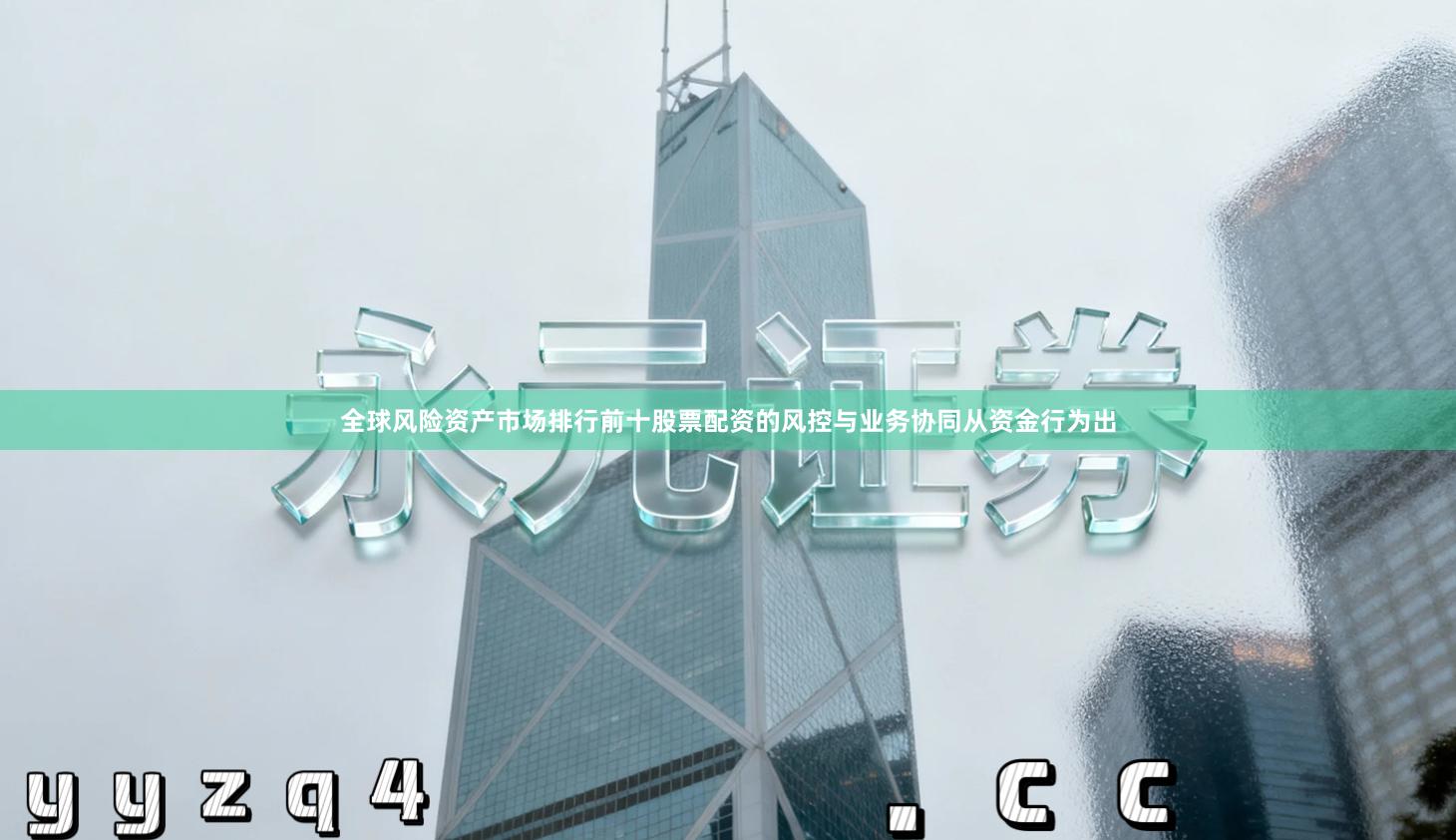 全球风险资产市场排行前十股票配资的风控与业务协同从资金行为出