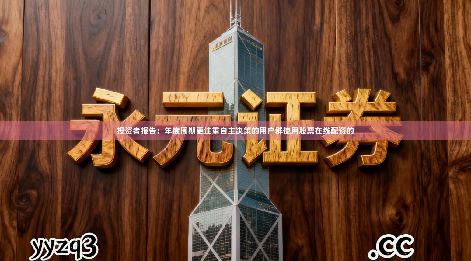 投资者报告：年度周期更注重自主决策的用户群使用股票在线配资的