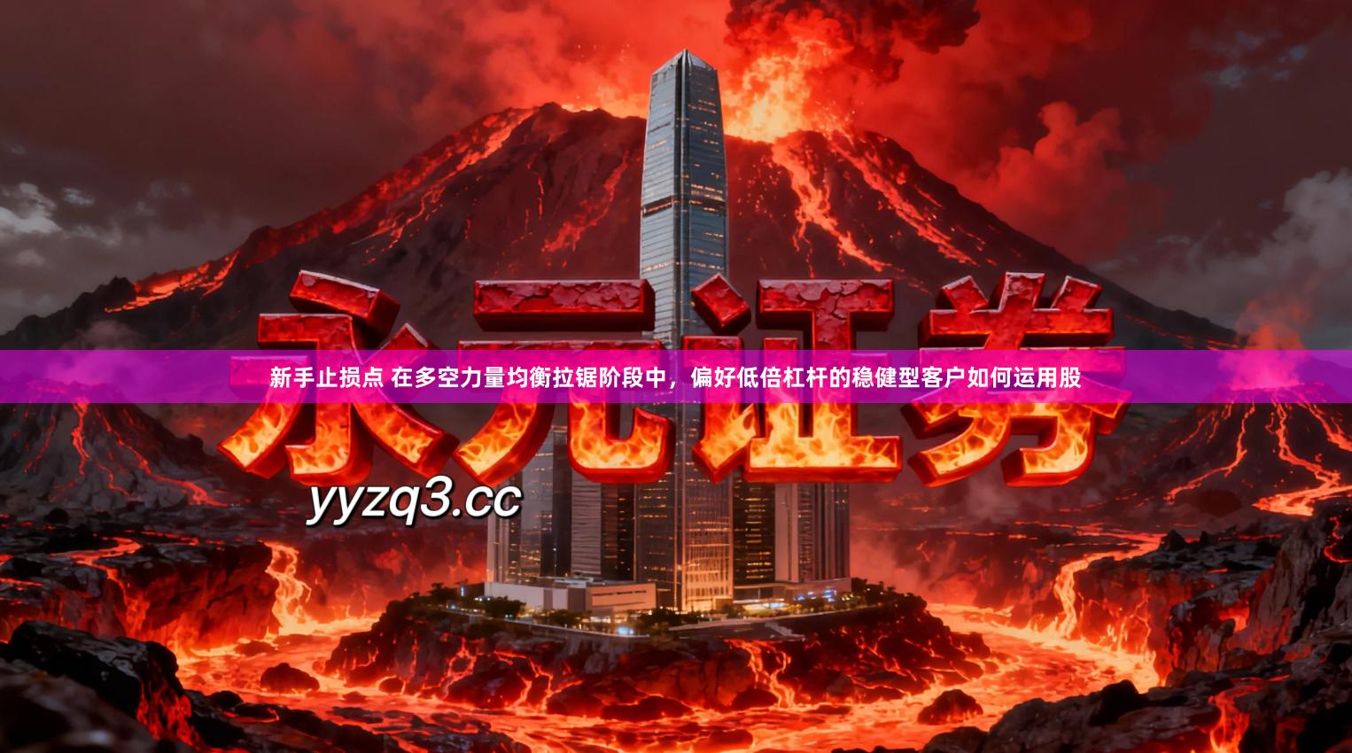 新手止损点 在多空力量均衡拉锯阶段中，偏好低倍杠杆的稳健型客户如何运用股