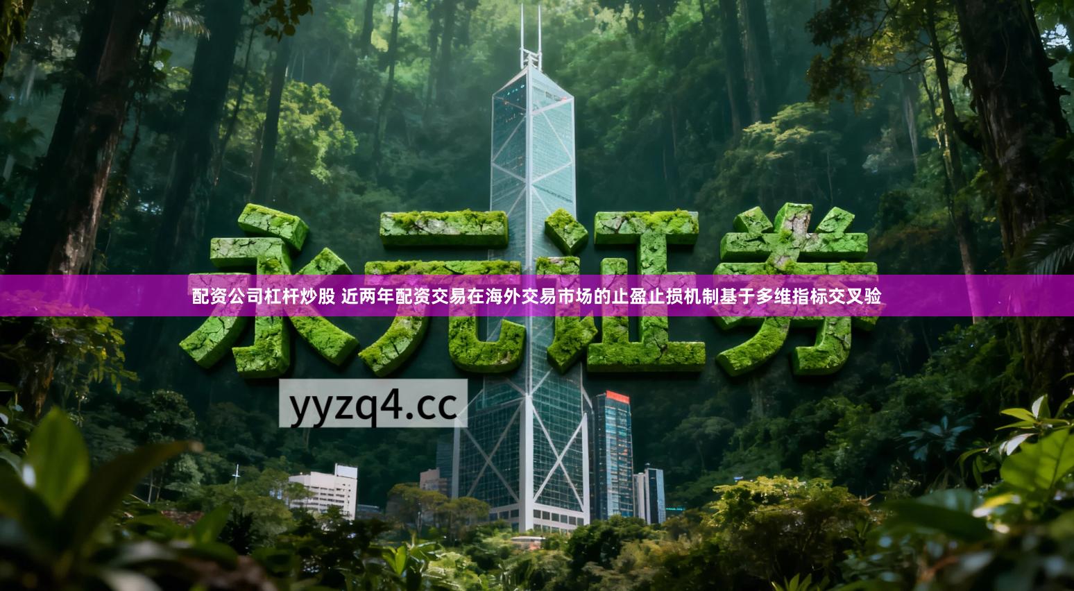 配资公司杠杆炒股 近两年配资交易在海外交易市场的止盈止损机制基于多维指标交叉验
