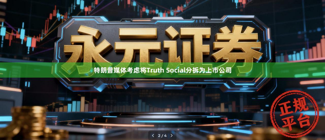 特朗普媒体考虑将Truth Social分拆为上市公司