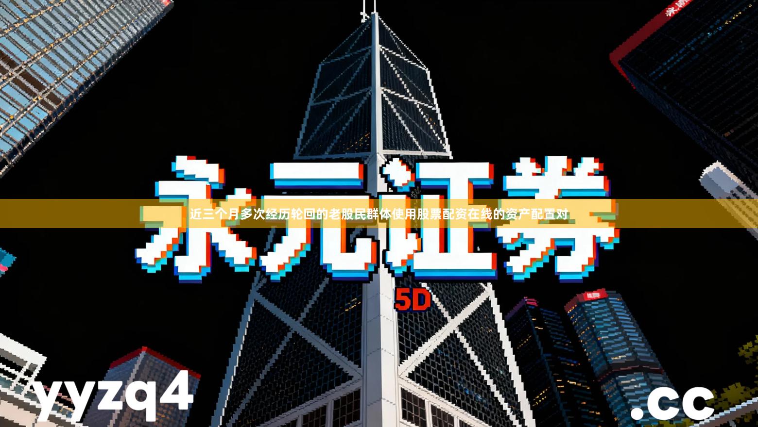 近三个月多次经历轮回的老股民群体使用股票配资在线的资产配置对