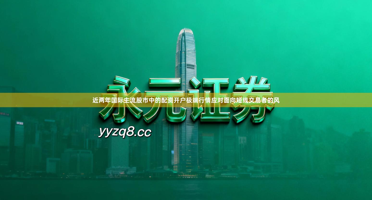 近两年国际主流股市中的配资开户极端行情应对面向短线交易者的风