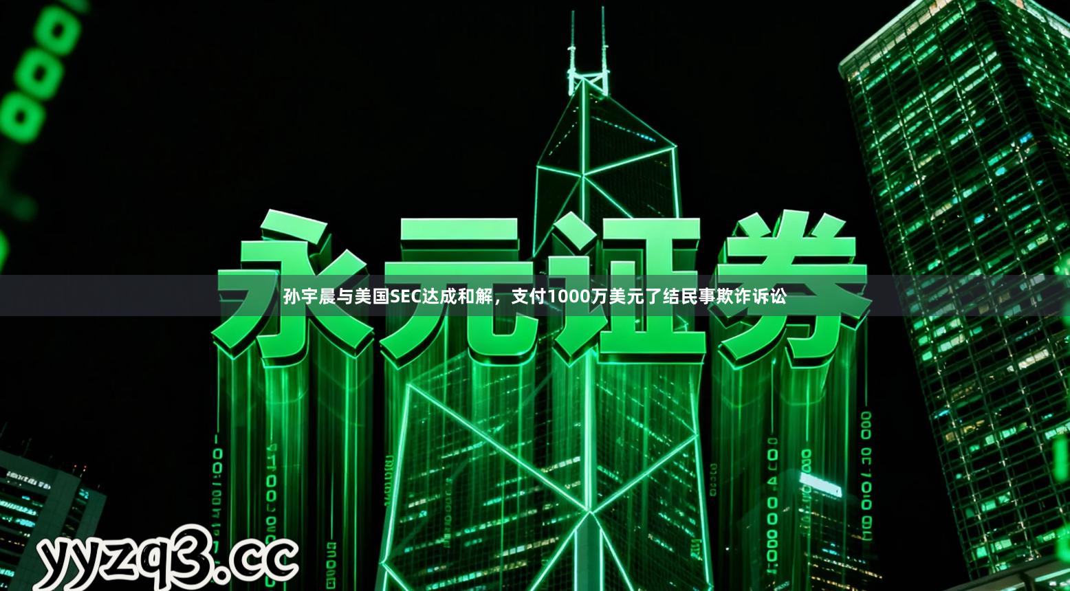 孙宇晨与美国SEC达成和解，支付1000万美元了结民事欺诈诉讼