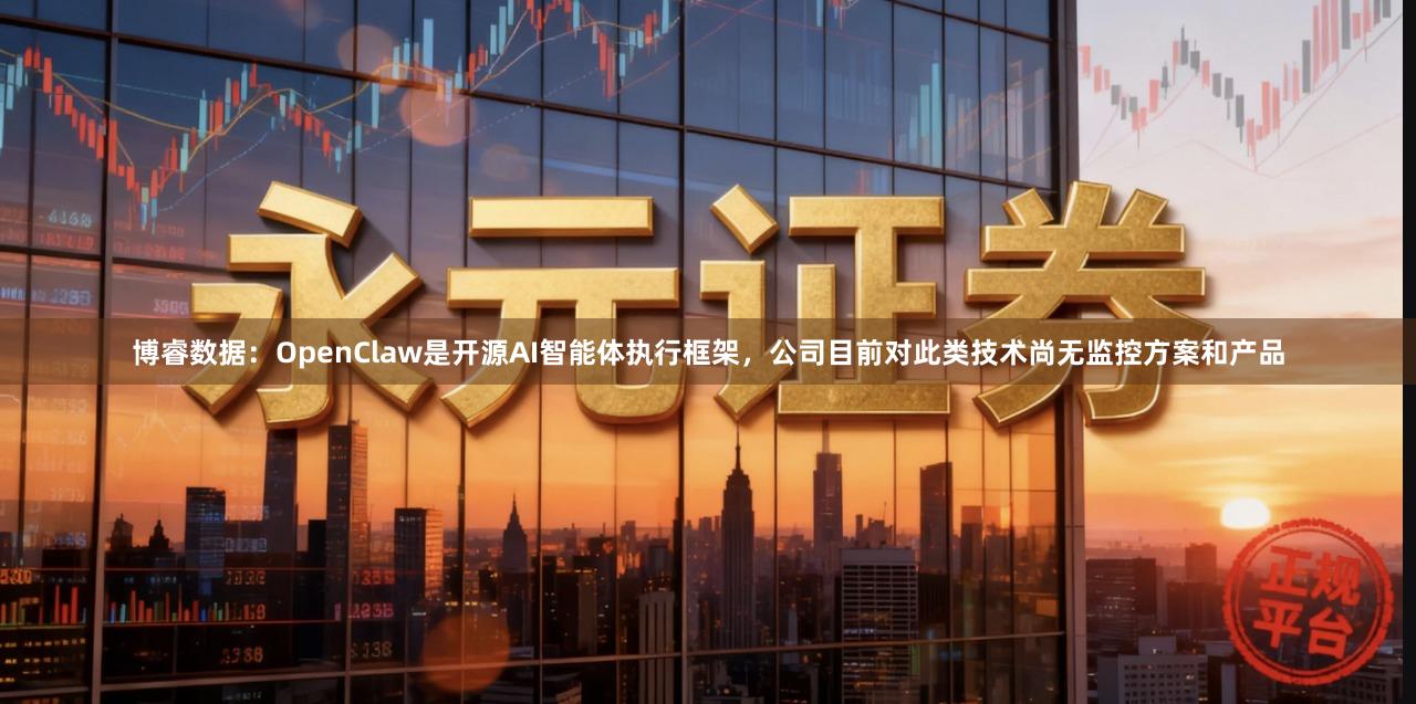 博睿数据：OpenClaw是开源AI智能体执行框架，公司目前对此类技术尚无监控方案和产品